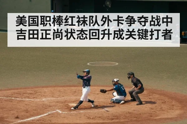 美国职棒红袜队外卡争夺战中吉田正尚状态回升成关键打者